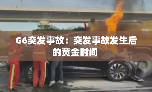 G6突发事故：突发事故发生后的黄金时间 