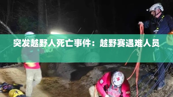 突发越野人死亡事件：越野赛遇难人员 