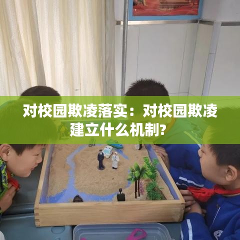 对校园欺凌落实：对校园欺凌建立什么机制? 