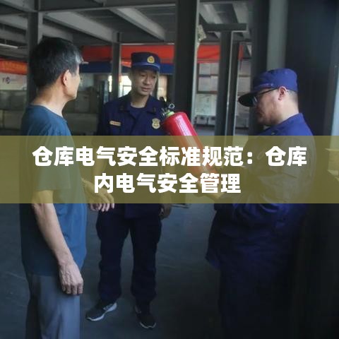 仓库电气安全标准规范：仓库内电气安全管理 