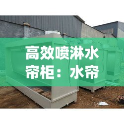 高效喷淋水帘柜：水帘柜喷漆房怎样制作 