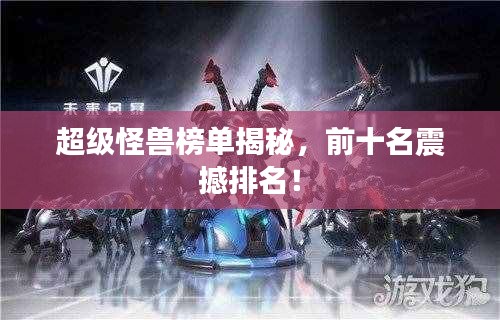 超级怪兽榜单揭秘，前十名震撼排名！