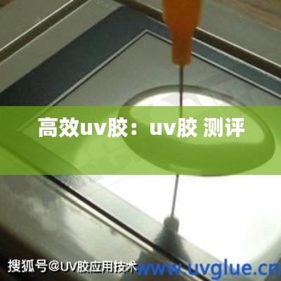 高效uv胶：uv胶 测评 