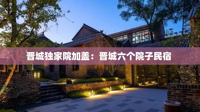 晋城独家院加盖：晋城六个院子民宿 