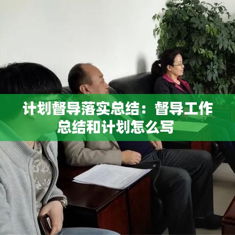 计划督导落实总结：督导工作总结和计划怎么写 