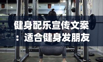 健身配乐宣传文案：适合健身发朋友圈的音乐 