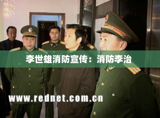 李世雄消防宣传：消防李治 