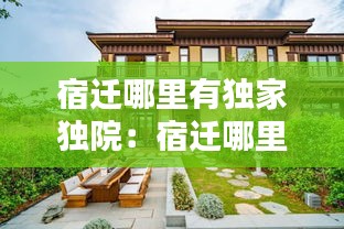 宿迁哪里有独家独院：宿迁哪里有独栋别墅 