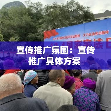 宣传推广氛围：宣传推广具体方案 