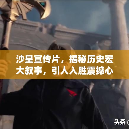沙皇宣传片，揭秘历史宏大叙事，引人入胜震撼心灵！