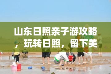 山东日照亲子游攻略，玩转日照，留下美好回忆！