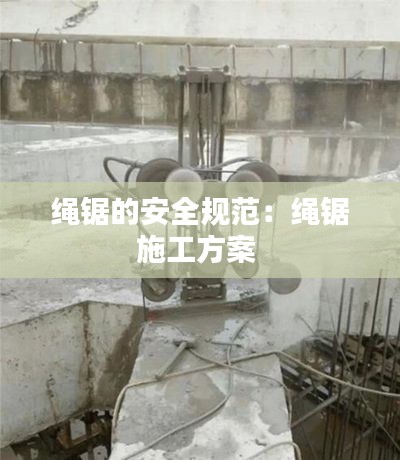 绳锯的安全规范：绳锯施工方案 