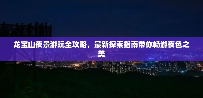龙宝山夜景游玩全攻略，最新探索指南带你畅游夜色之美