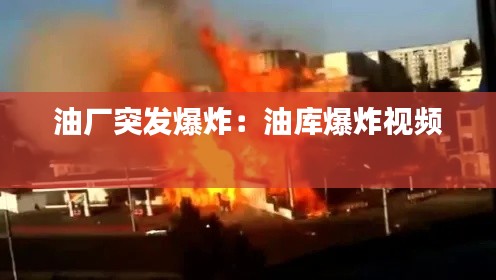 油厂突发爆炸：油库爆炸视频 