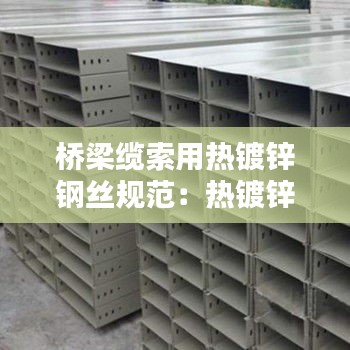 桥梁缆索用热镀锌钢丝规范：热镀锌电缆槽式桥架 