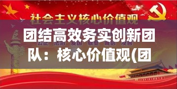 团结高效务实创新团队：核心价值观(团结、务实、高效、创新)的理解 