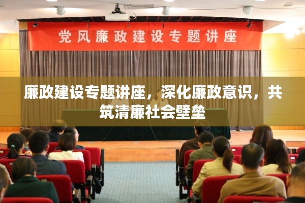 廉政建设专题讲座，深化廉政意识，共筑清廉社会壁垒
