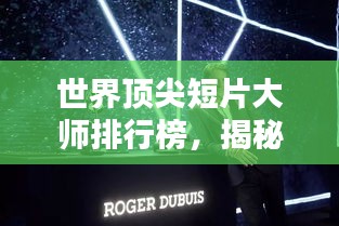 世界顶尖短片大师排行榜，揭秘短片界的佼佼者