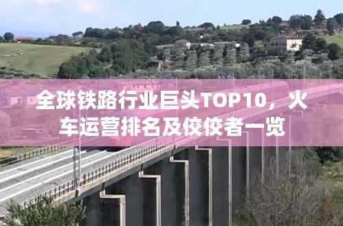 全球铁路行业巨头TOP10，火车运营排名及佼佼者一览