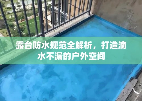 露台防水规范全解析，打造滴水不漏的户外空间