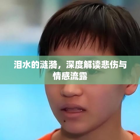 泪水的涟漪，深度解读悲伤与情感流露