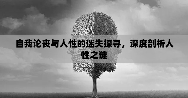 自我沦丧与人性的迷失探寻，深度剖析人性之谜