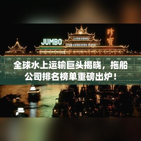 全球水上运输巨头揭晓，拖船公司排名榜单重磅出炉！