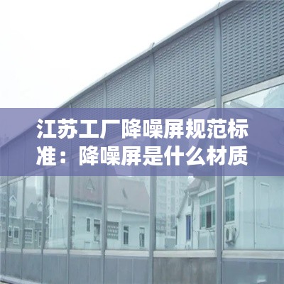 江苏工厂降噪屏规范标准：降噪屏是什么材质 