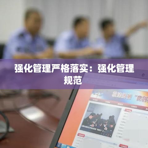 强化管理严格落实：强化管理规范 