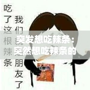 突发想吃辣条：突然想吃辣条的搞笑说说 