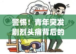 警惕！青年突发剧烈头痛背后的健康危机不可小觑