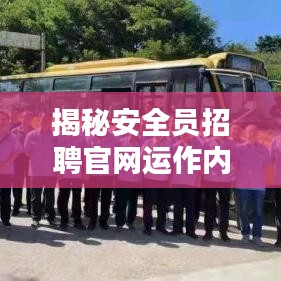 揭秘安全员招聘官网运作内幕与重要性深度报道