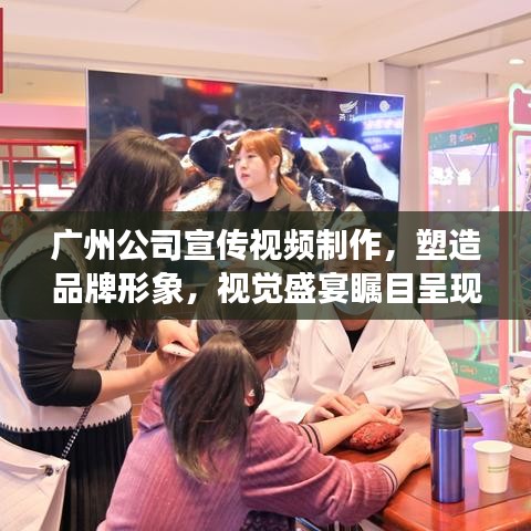 广州公司宣传视频制作，塑造品牌形象，视觉盛宴瞩目呈现