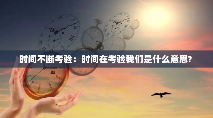 时间不断考验：时间在考验我们是什么意思? 
