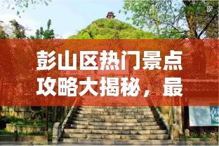 彭山区热门景点攻略大揭秘，最新景区指南