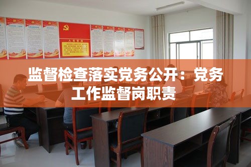 监督检查落实党务公开：党务工作监督岗职责 