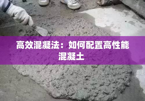 高效混凝法：如何配置高性能混凝土 