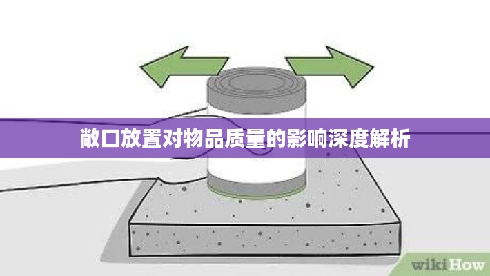 敞口放置对物品质量的影响深度解析