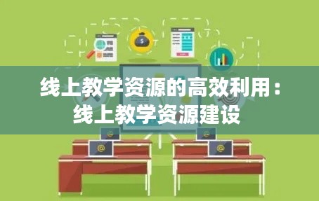 线上教学资源的高效利用：线上教学资源建设 