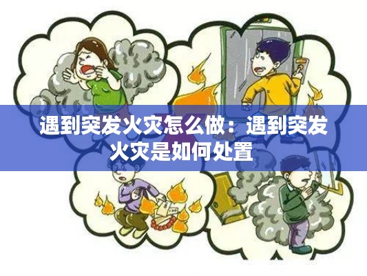 遇到突发火灾怎么做：遇到突发火灾是如何处置 