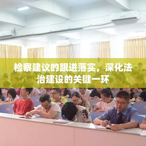 检察建议的跟进落实，深化法治建设的关键一环