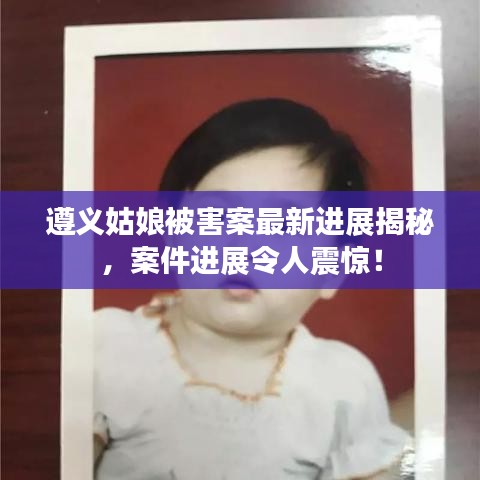 遵义姑娘被害案最新进展揭秘，案件进展令人震惊！