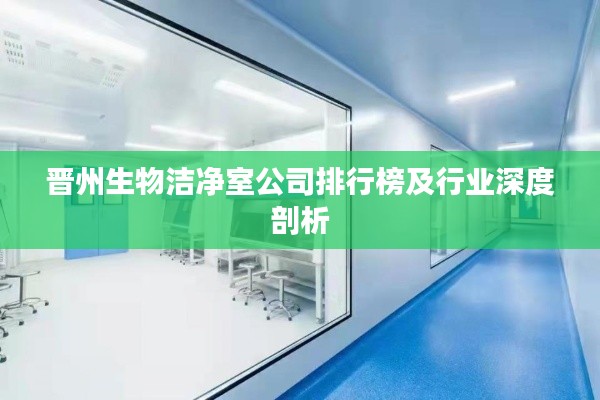 晋州生物洁净室公司排行榜及行业深度剖析