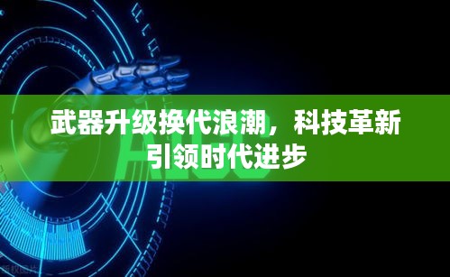 武器升级换代浪潮，科技革新引领时代进步