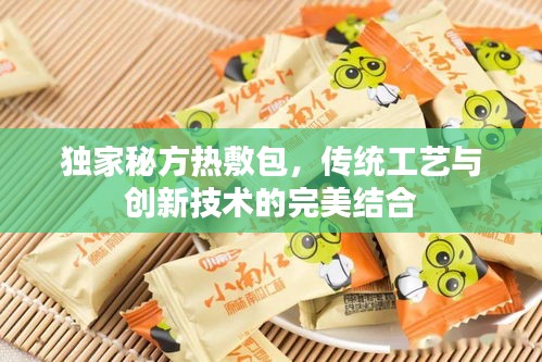 独家秘方热敷包，传统工艺与创新技术的完美结合