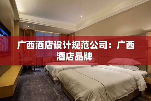 广西酒店设计规范公司：广西酒店品牌 