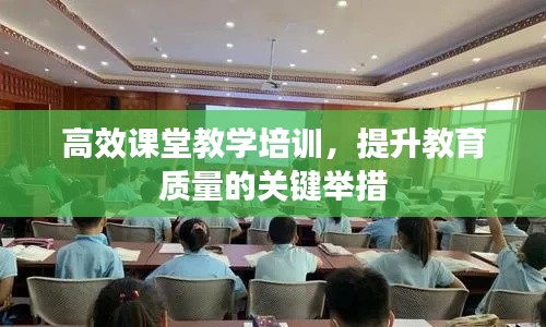 高效课堂教学培训，提升教育质量的关键举措