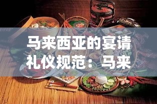 马来西亚的宴请礼仪规范：马来西亚饮食礼仪与禁忌 
