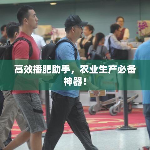 高效播肥助手，农业生产必备神器！