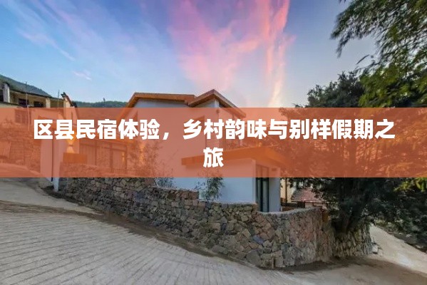 区县民宿体验，乡村韵味与别样假期之旅
